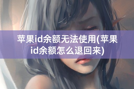 苹果id余额无法使用(苹果id余额怎么退回来)