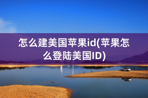 怎么建美国苹果id(苹果怎么登陆美国ID)