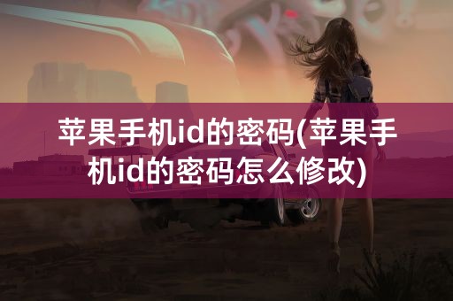 苹果手机id的密码(苹果手机id的密码怎么修改)