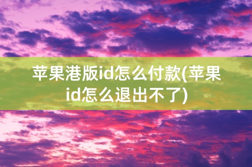 苹果港版id怎么付款(苹果id怎么退出不了)