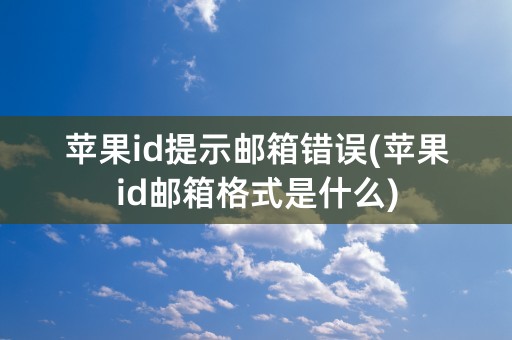 苹果id提示邮箱错误(苹果id邮箱格式是什么)