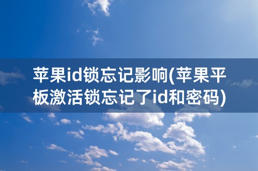 苹果id锁忘记影响(苹果平板激活锁忘记了id和密码)