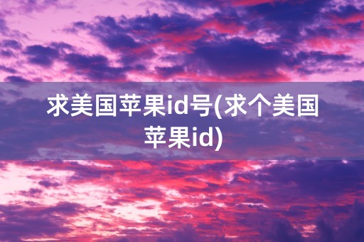 求美国苹果id号(求个美国苹果id)