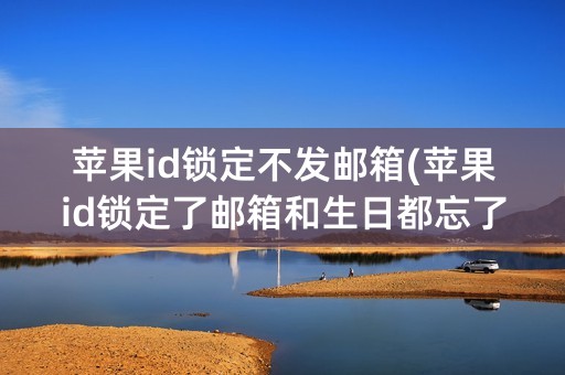 苹果id锁定不发邮箱(苹果id锁定了邮箱和生日都忘了)