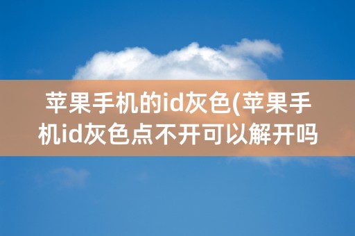 苹果手机的id灰色(苹果手机id灰色点不开可以解开吗)