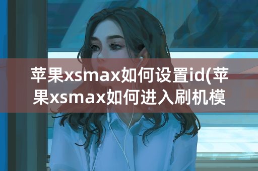 苹果xsmax如何设置id(苹果xsmax如何进入刷机模式)