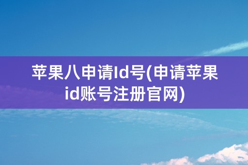 苹果八申请Id号(申请苹果id账号注册官网)