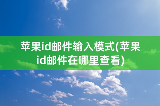 苹果id邮件输入模式(苹果id邮件在哪里查看)