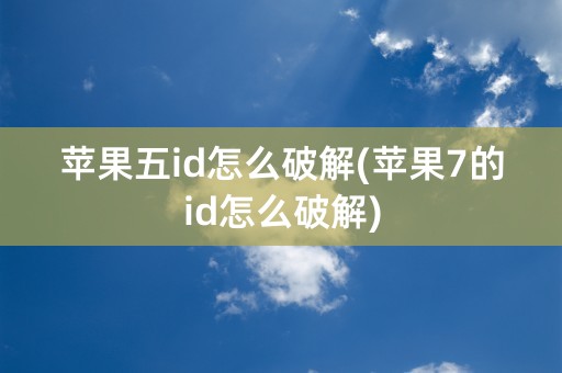 苹果五id怎么破解(苹果7的id怎么破解)