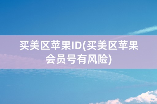 买美区苹果ID(买美区苹果会员号有风险)