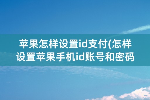 苹果怎样设置id支付(怎样设置苹果手机id账号和密码)