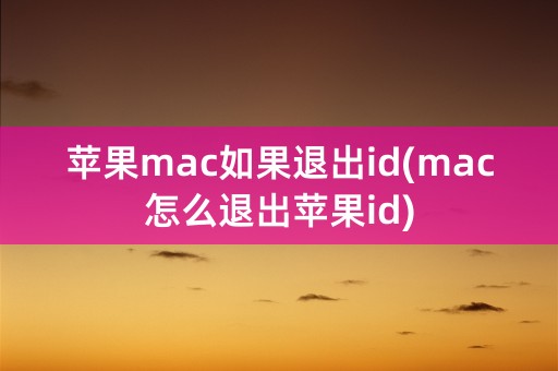 苹果mac如果退出id(mac怎么退出苹果id)