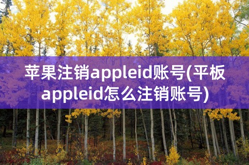 苹果注销appleid账号(平板appleid怎么注销账号)