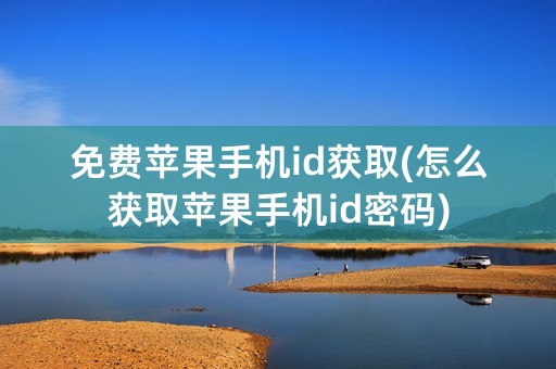 免费苹果手机id获取(怎么获取苹果手机id密码)