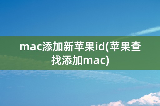 mac添加新苹果id(苹果查找添加mac)