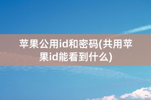 苹果公用id和密码(共用苹果id能看到什么)