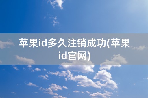 苹果id多久注销成功(苹果id官网)