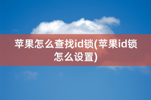 苹果怎么查找id锁(苹果id锁怎么设置)