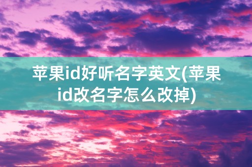 苹果id好听名字英文(苹果id改名字怎么改掉)