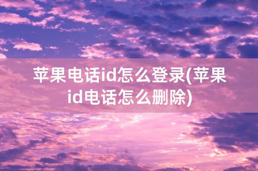 苹果电话id怎么登录(苹果id电话怎么删除)