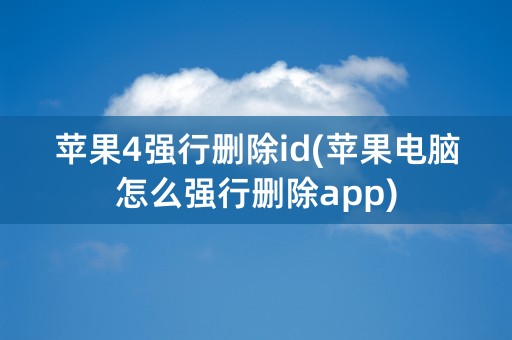 苹果4强行删除id(苹果电脑怎么强行删除app)