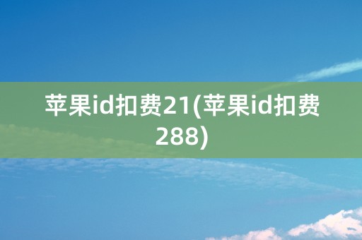 苹果id扣费21(苹果id扣费288)