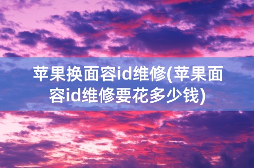 苹果换面容id维修(苹果面容id维修要花多少钱)