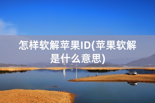 怎样软解苹果ID(苹果软解是什么意思)