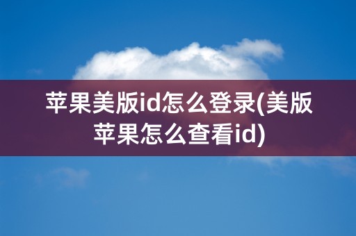 苹果美版id怎么登录(美版苹果怎么查看id)