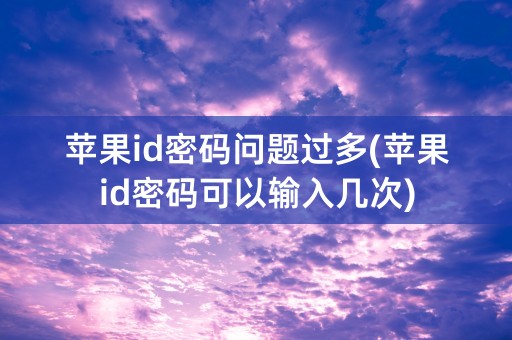 苹果id密码问题过多(苹果id密码可以输入几次)