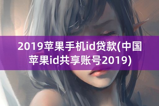 2019苹果手机id贷款(中国苹果id共享账号2019)