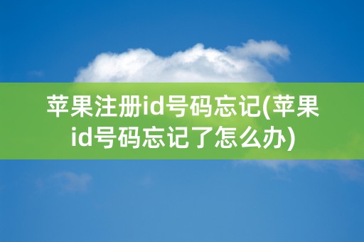 苹果注册id号码忘记(苹果id号码忘记了怎么办)