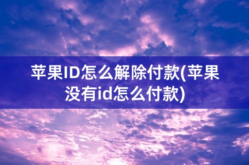 苹果ID怎么解除付款(苹果没有id怎么付款)