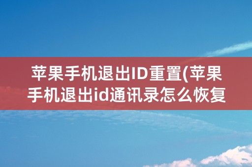 苹果手机退出ID重置(苹果手机退出id通讯录怎么恢复)