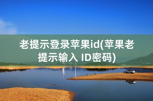 老提示登录苹果id(苹果老提示输入 ID密码)