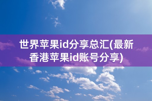 世界苹果id分享总汇(最新香港苹果id账号分享)