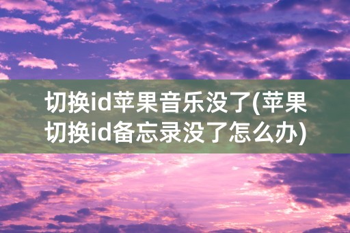 切换id苹果音乐没了(苹果切换id备忘录没了怎么办)