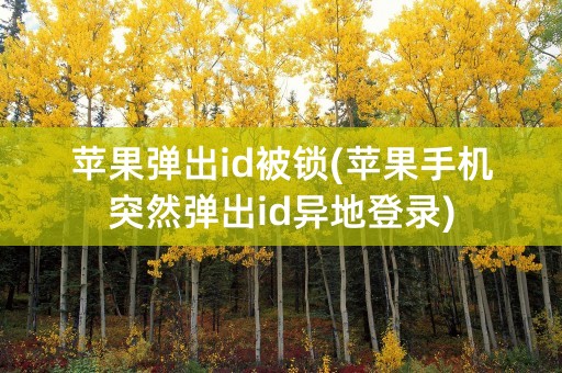 苹果弹出id被锁(苹果手机突然弹出id异地登录)