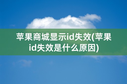 苹果商城显示id失效(苹果id失效是什么原因)