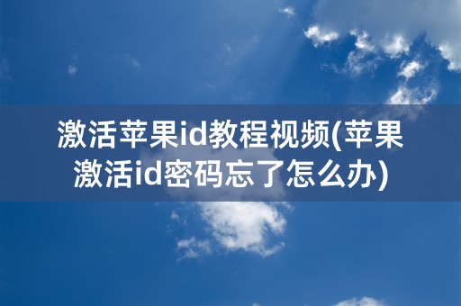 激活苹果id教程视频(苹果激活id密码忘了怎么办)