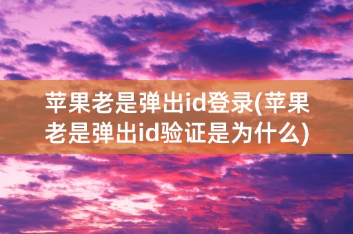 苹果老是弹出id登录(苹果老是弹出id验证是为什么)