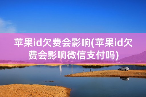 苹果id欠费会影响(苹果id欠费会影响微信支付吗)