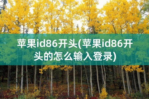 苹果id86开头(苹果id86开头的怎么输入登录)