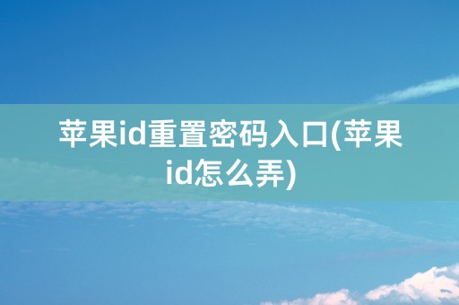 苹果id重置密码入口(苹果id怎么弄)