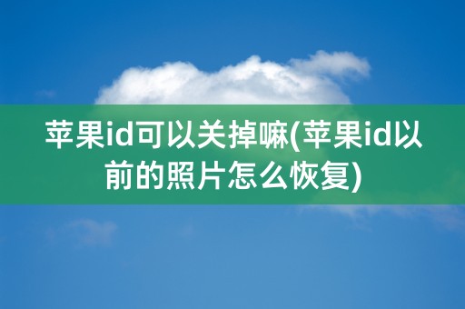 苹果id可以关掉嘛(苹果id以前的照片怎么恢复)