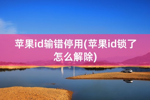 苹果id输错停用(苹果id锁了怎么解除)