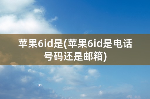 苹果6id是(苹果6id是电话号码还是邮箱)