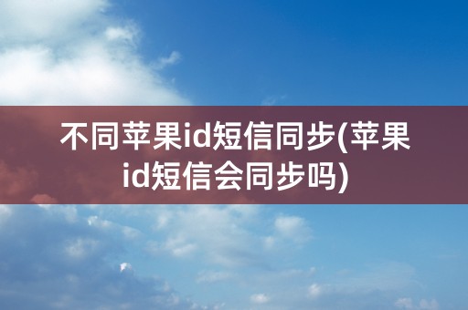 不同苹果id短信同步(苹果id短信会同步吗)