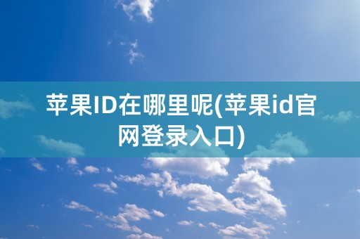 苹果ID在哪里呢(苹果id官网登录入口)