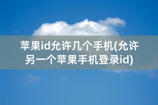 苹果id允许几个手机(允许另一个苹果手机登录id)